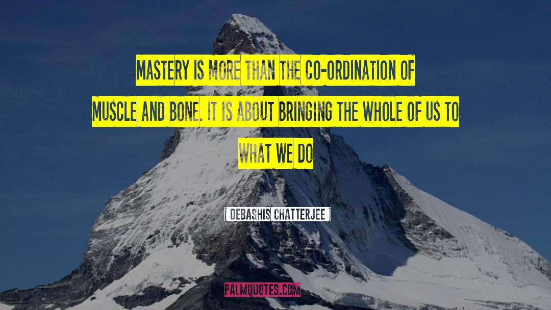 Debashis Chatterjee Quotes: Mastery is more than the