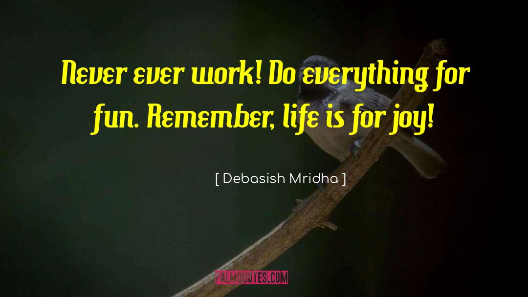 Debasish Mridha Quotes: Never ever work! Do everything