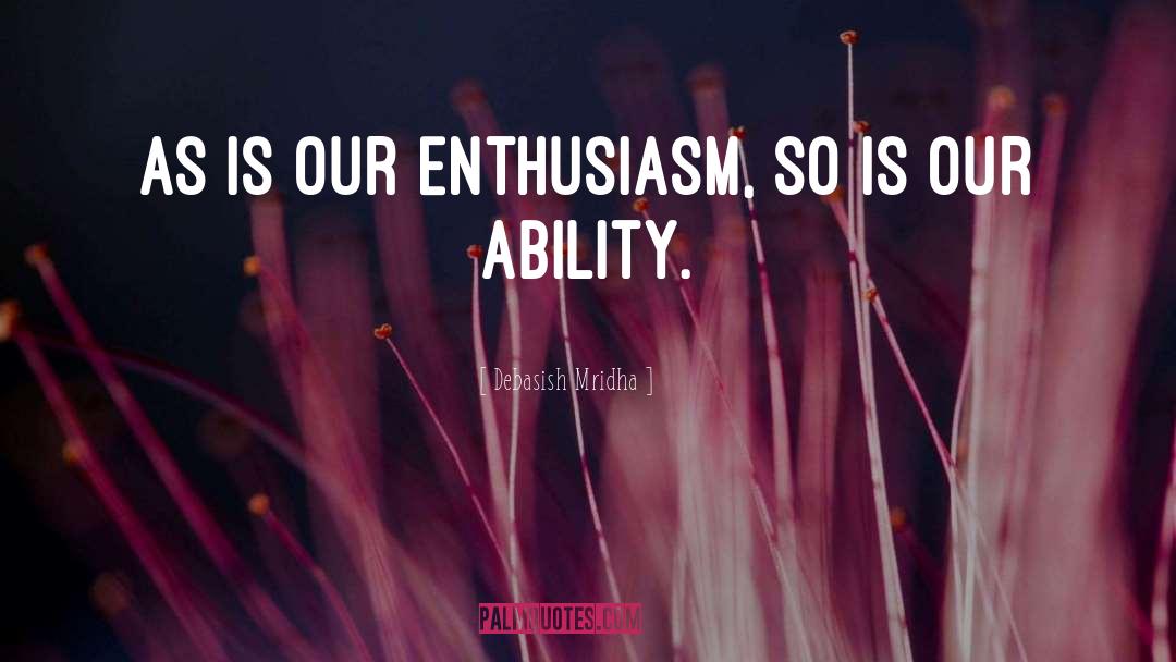 Debasish Mridha Quotes: As is our enthusiasm, so