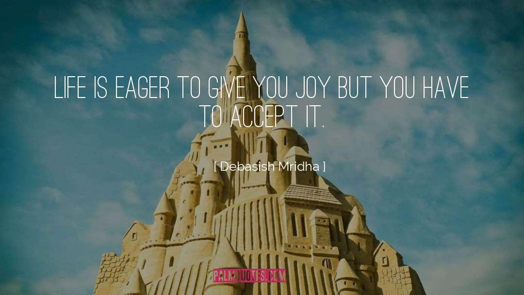 Debasish Mridha Quotes: Life is eager to give