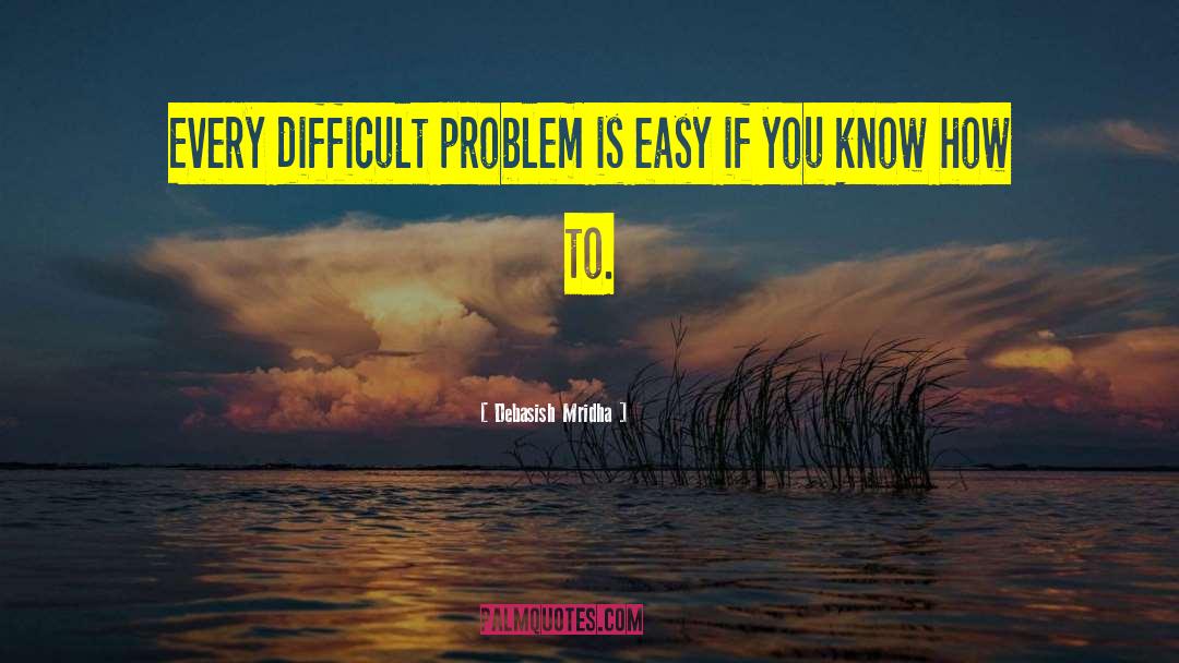Debasish Mridha Quotes: Every difficult problem is easy