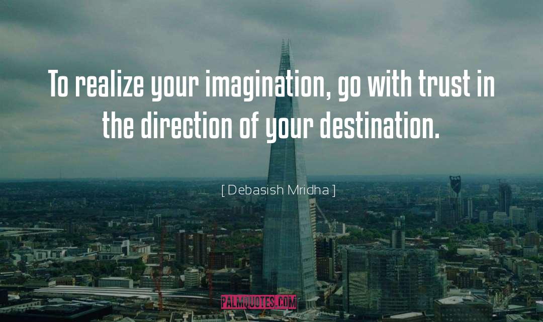 Debasish Mridha Quotes: To realize your imagination, go