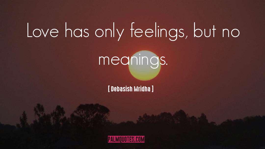 Debasish Mridha Quotes: Love has only feelings, but