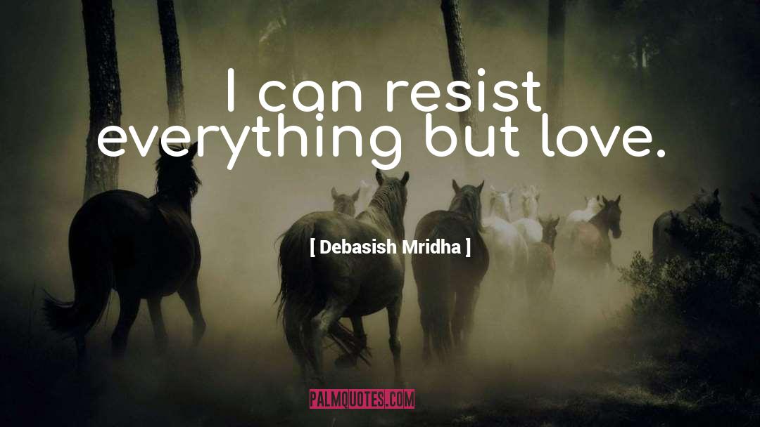 Debasish Mridha Quotes: I can resist everything but