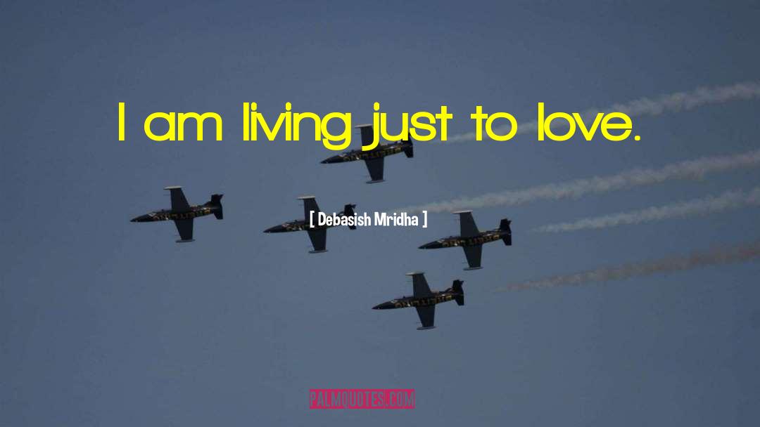 Debasish Mridha Quotes: I am living just to