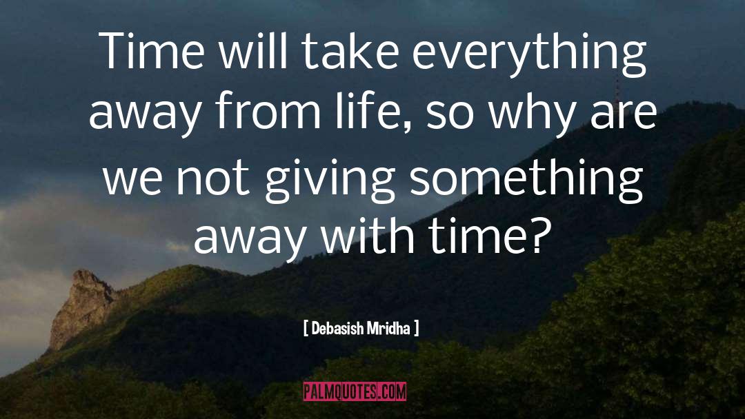 Debasish Mridha Quotes: Time will take everything away