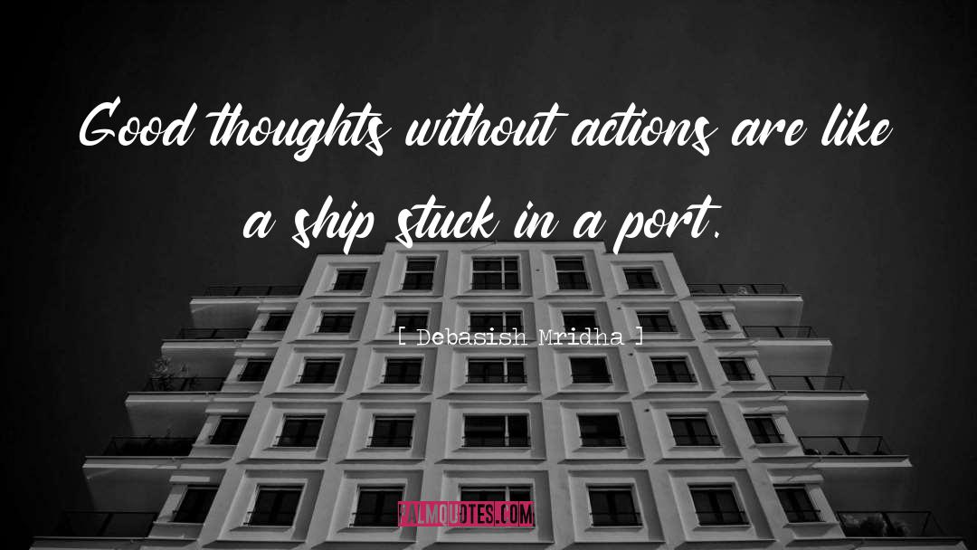 Debasish Mridha Quotes: Good thoughts without actions are