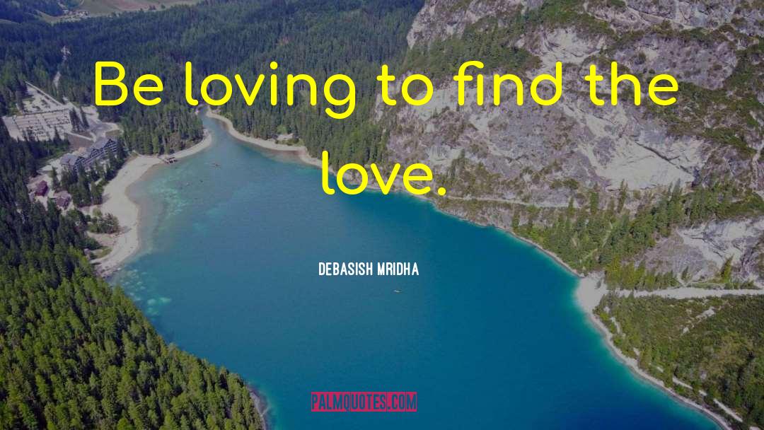 Debasish Mridha Quotes: Be loving to find the