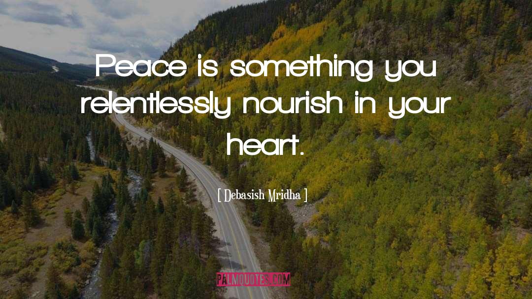 Debasish Mridha Quotes: Peace is something you relentlessly