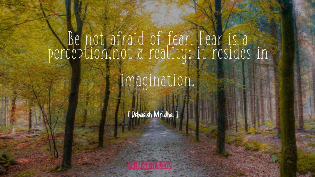 Debasish Mridha Quotes: Be not afraid of fear!