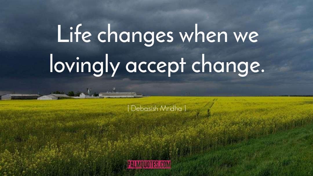 Debasish Mridha Quotes: Life changes when we lovingly