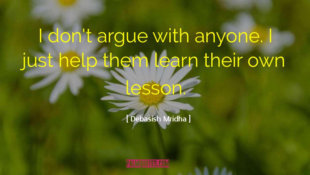 Debasish Mridha Quotes: I don't argue with anyone.