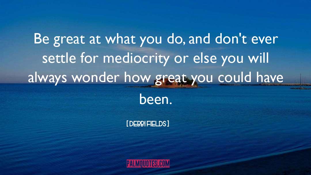 Debbi Fields Quotes: Be great at what you