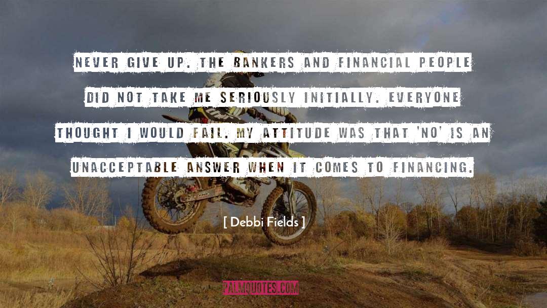 Debbi Fields Quotes: Never give up. The bankers