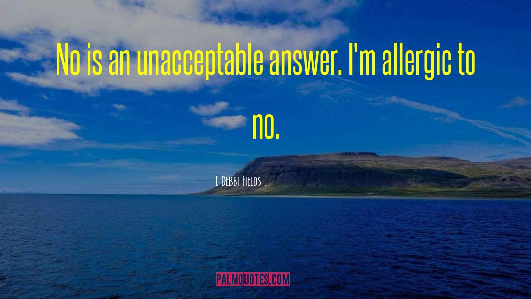 Debbi Fields Quotes: No is an unacceptable answer.