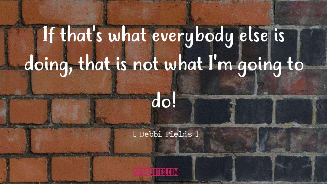 Debbi Fields Quotes: If that's what everybody else