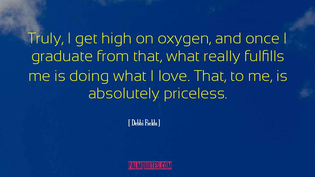 Debbi Fields Quotes: Truly, I get high on