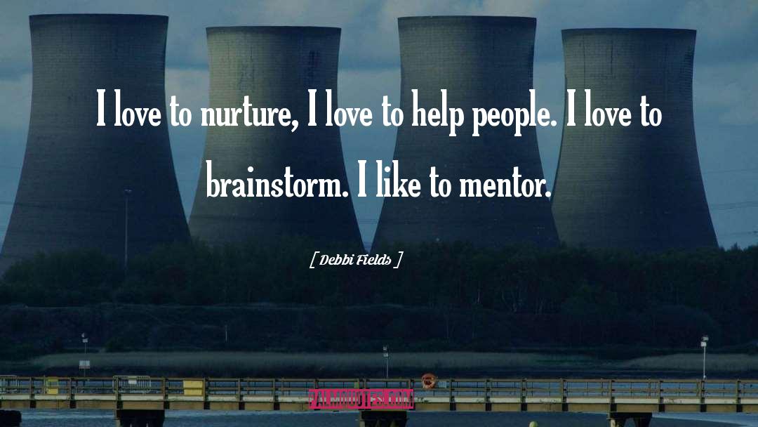 Debbi Fields Quotes: I love to nurture, I