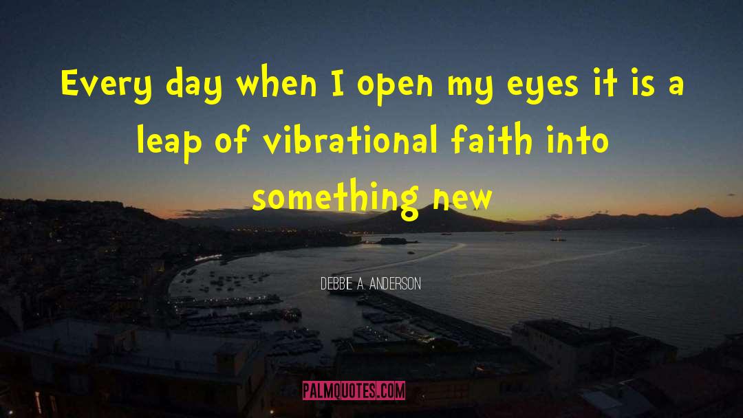 Debbie A. Anderson Quotes: Every day when I open