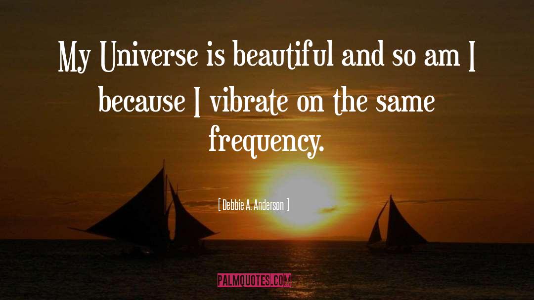 Debbie A. Anderson Quotes: My Universe is beautiful and