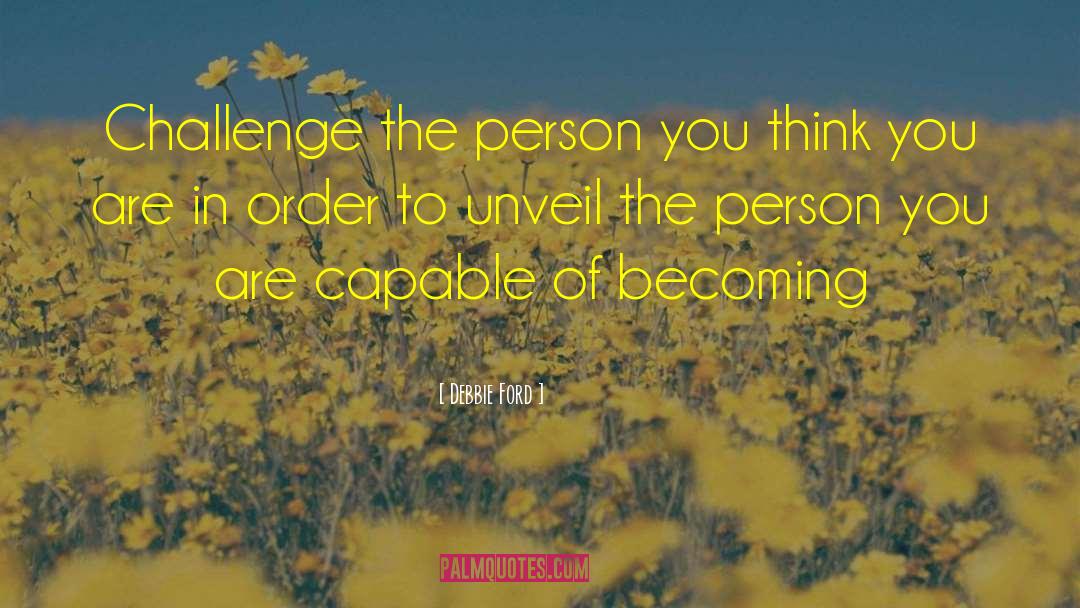 Debbie Ford Quotes: Challenge the person you think