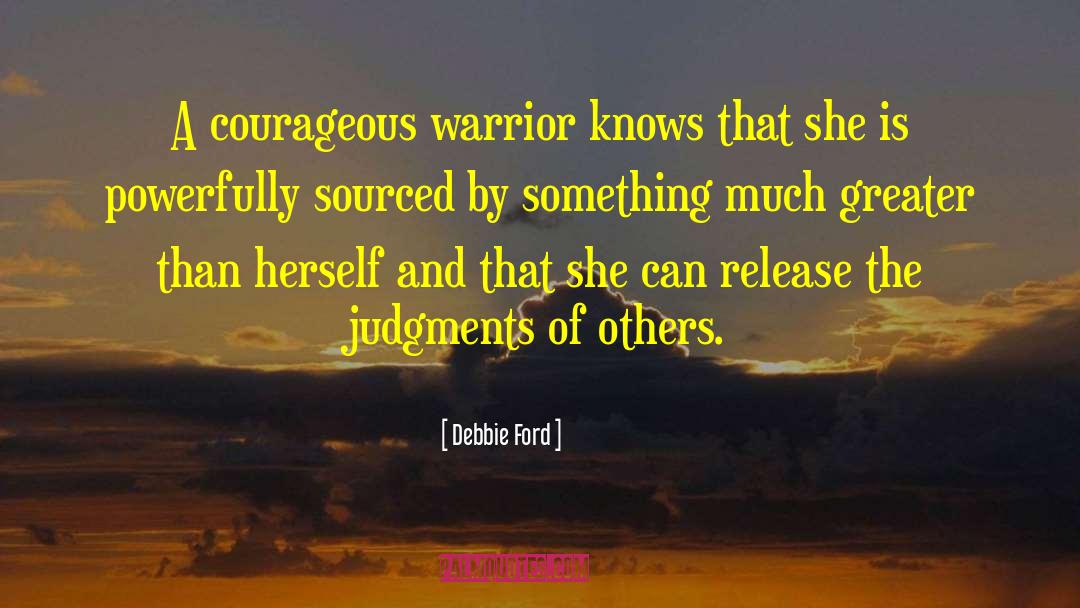 Debbie Ford Quotes: A courageous warrior knows that
