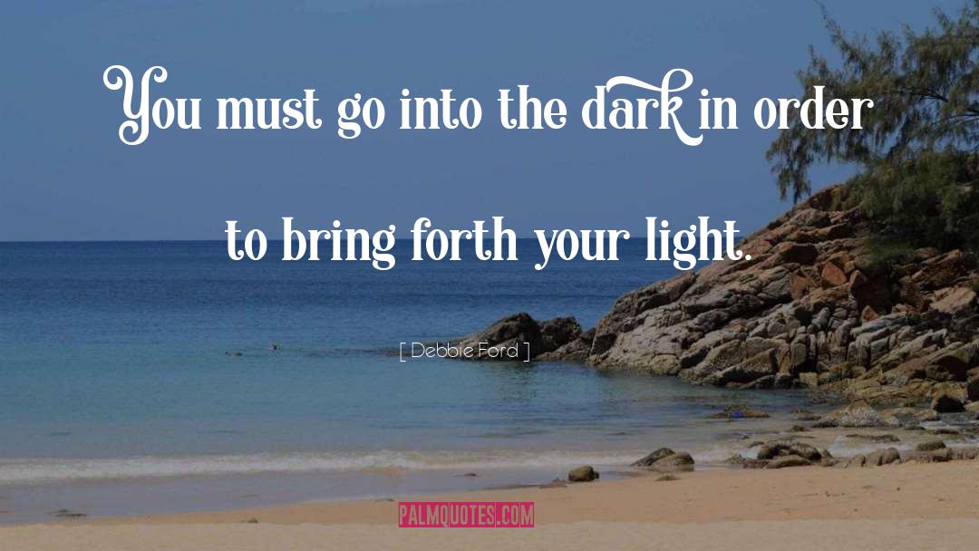 Debbie Ford Quotes: You must go into the
