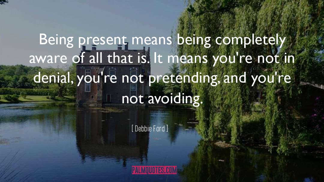 Debbie Ford Quotes: Being present means being completely