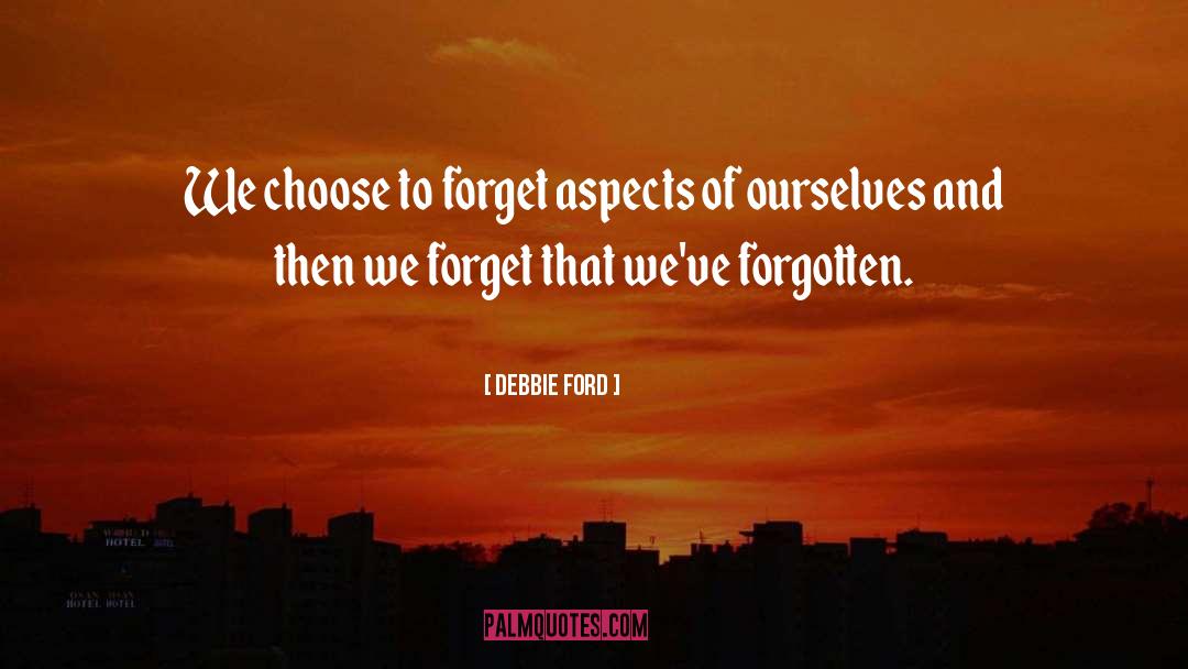 Debbie Ford Quotes: We choose to forget aspects