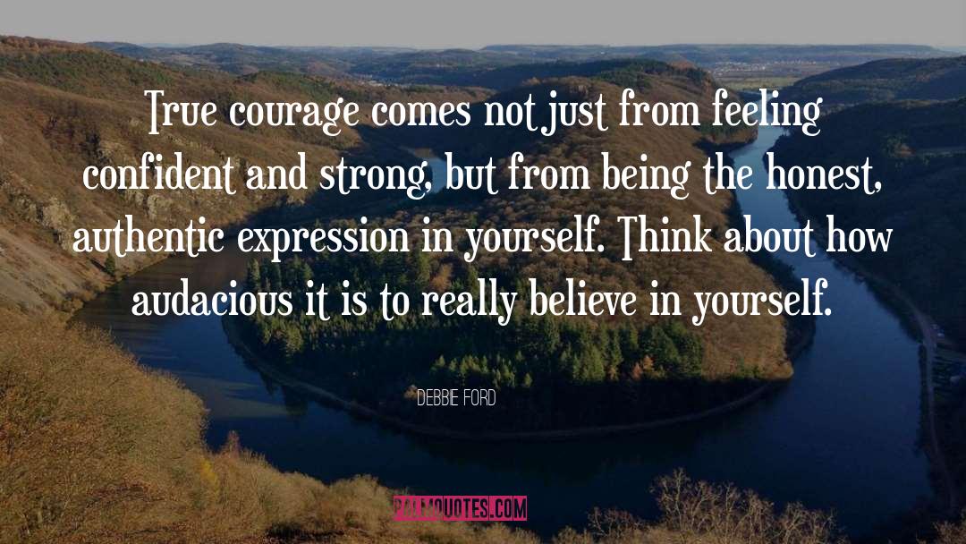 Debbie Ford Quotes: True courage comes not just