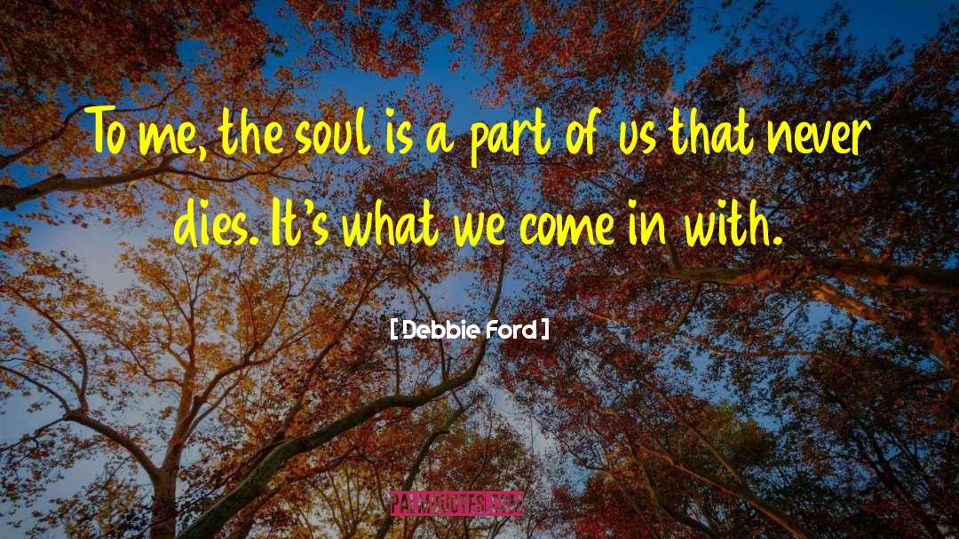Debbie Ford Quotes: To me, the soul is