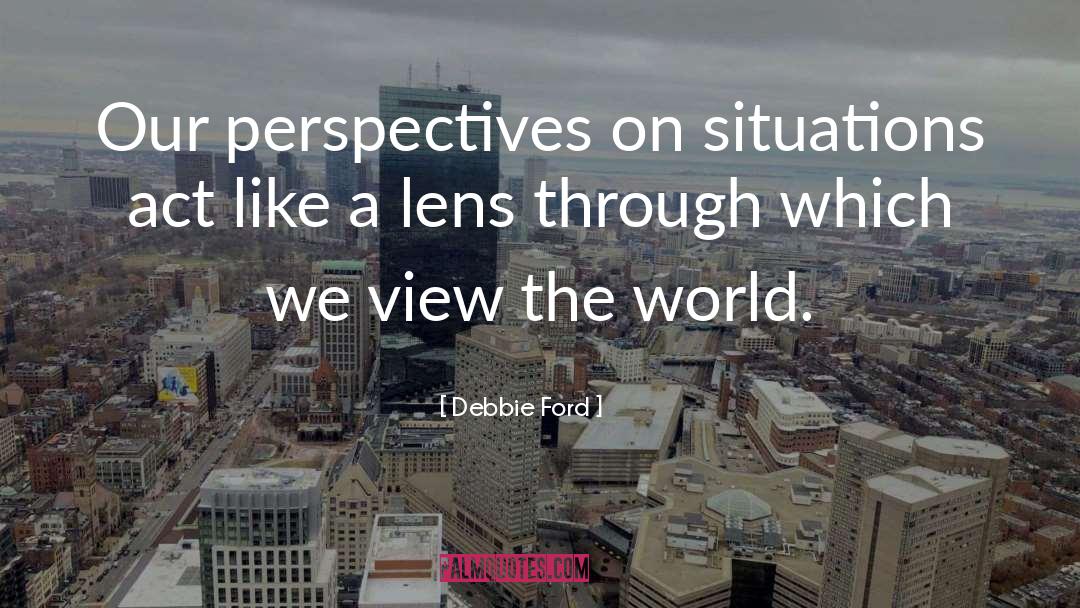 Debbie Ford Quotes: Our perspectives on situations act