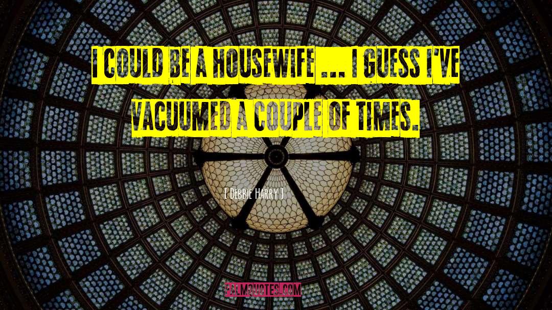 Debbie Harry Quotes: I could be a housewife