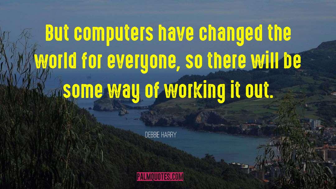 Debbie Harry Quotes: But computers have changed the