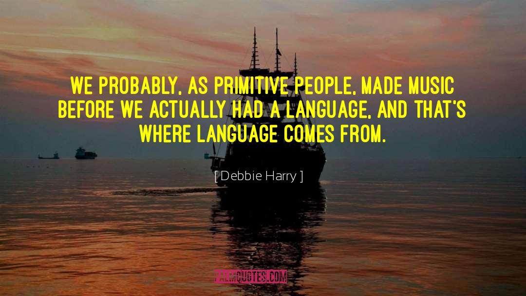 Debbie Harry Quotes: We probably, as primitive people,