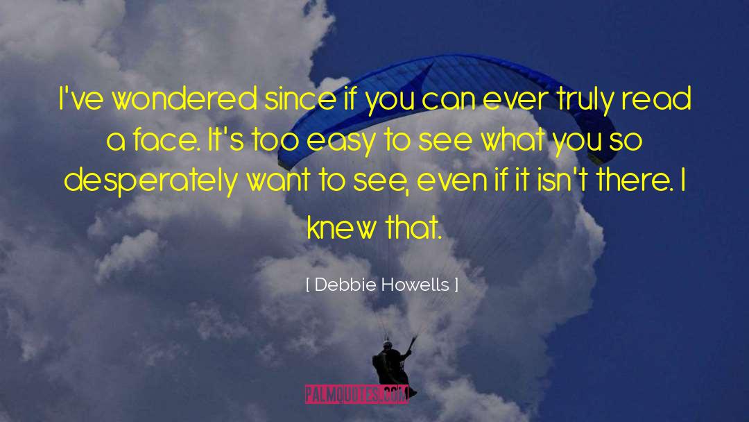 Debbie Howells Quotes: I've wondered since if you