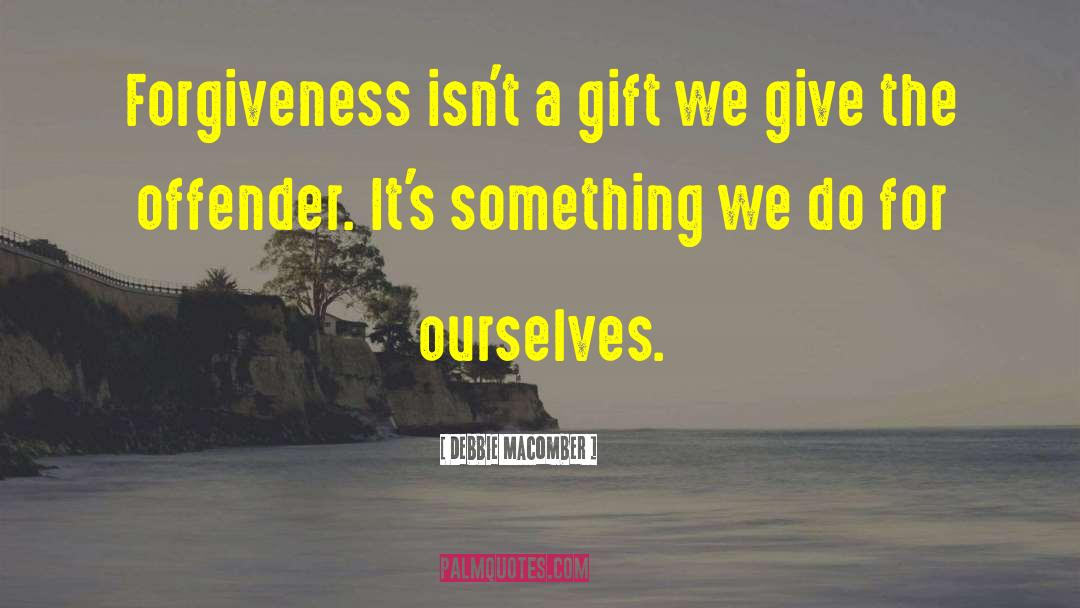 Debbie Macomber Quotes: Forgiveness isn't a gift we