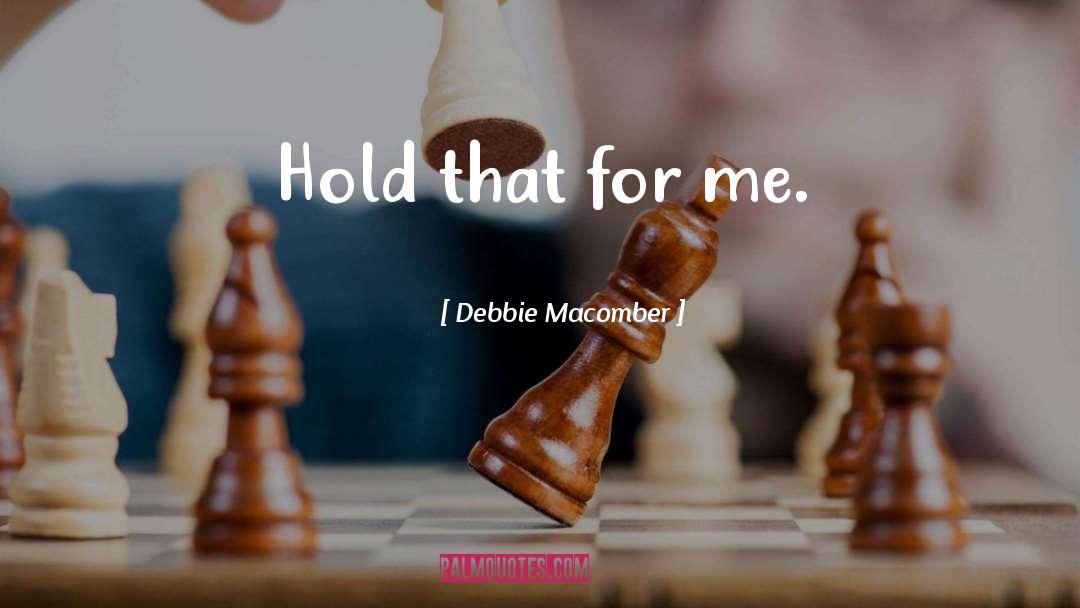 Debbie Macomber Quotes: Hold that for me.