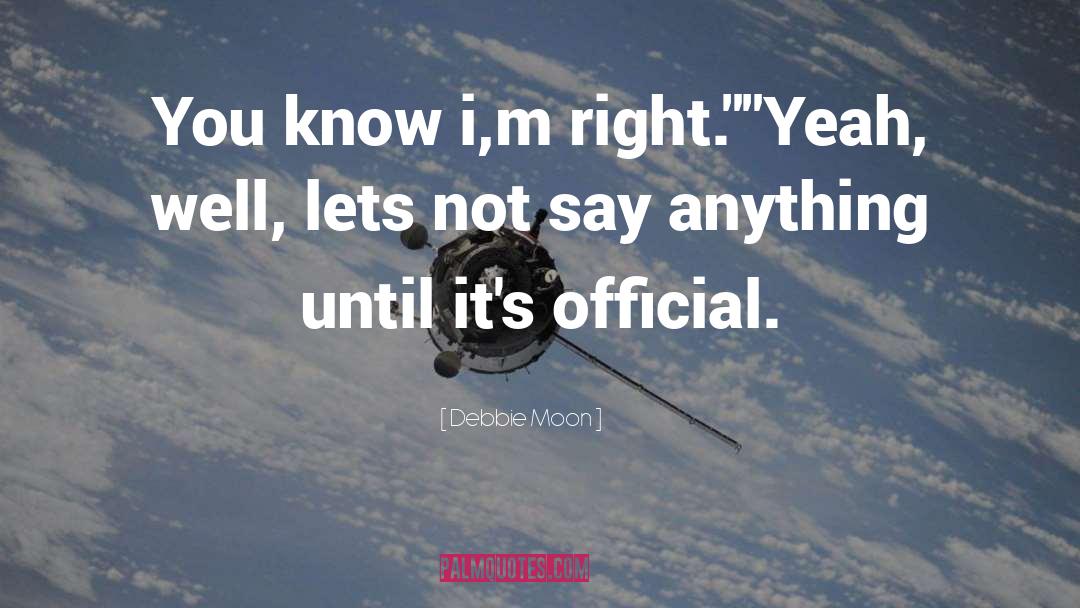 Debbie Moon Quotes: You know i,m right.