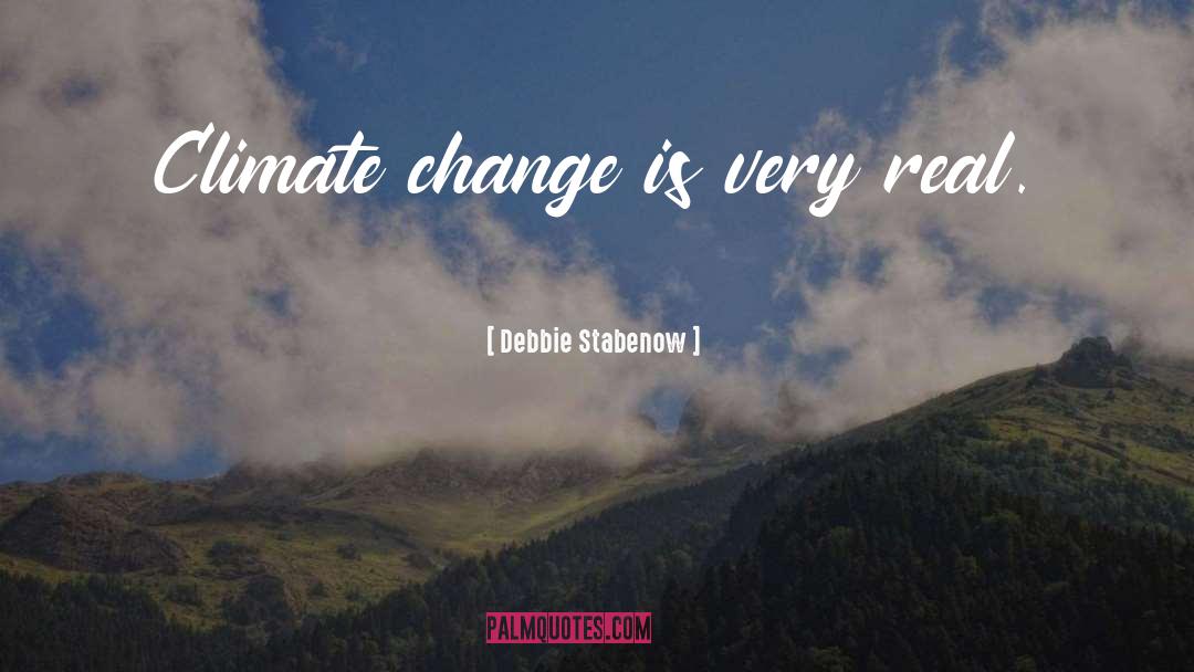 Debbie Stabenow Quotes: Climate change is very real.