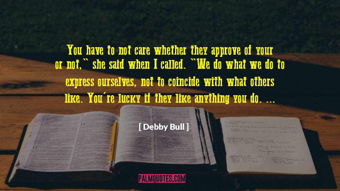 Debby Bull Quotes: You have to not care