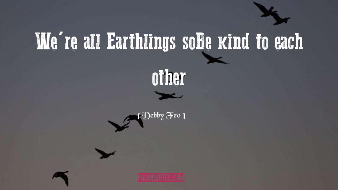 Debby Feo Quotes: We're all Earthlings so<br />Be