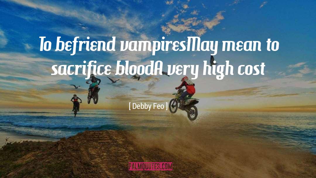 Debby Feo Quotes: To befriend vampires<br />May mean