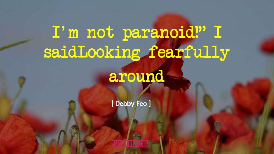 Debby Feo Quotes: I'm not paranoid!