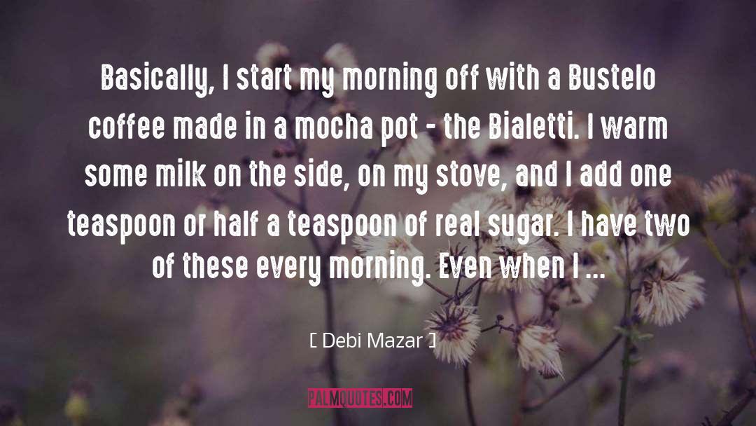 Debi Mazar Quotes: Basically, I start my morning