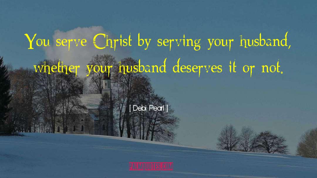 Debi Pearl Quotes: You serve Christ by serving
