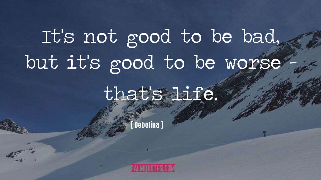 Debolina Quotes: It's not good to be