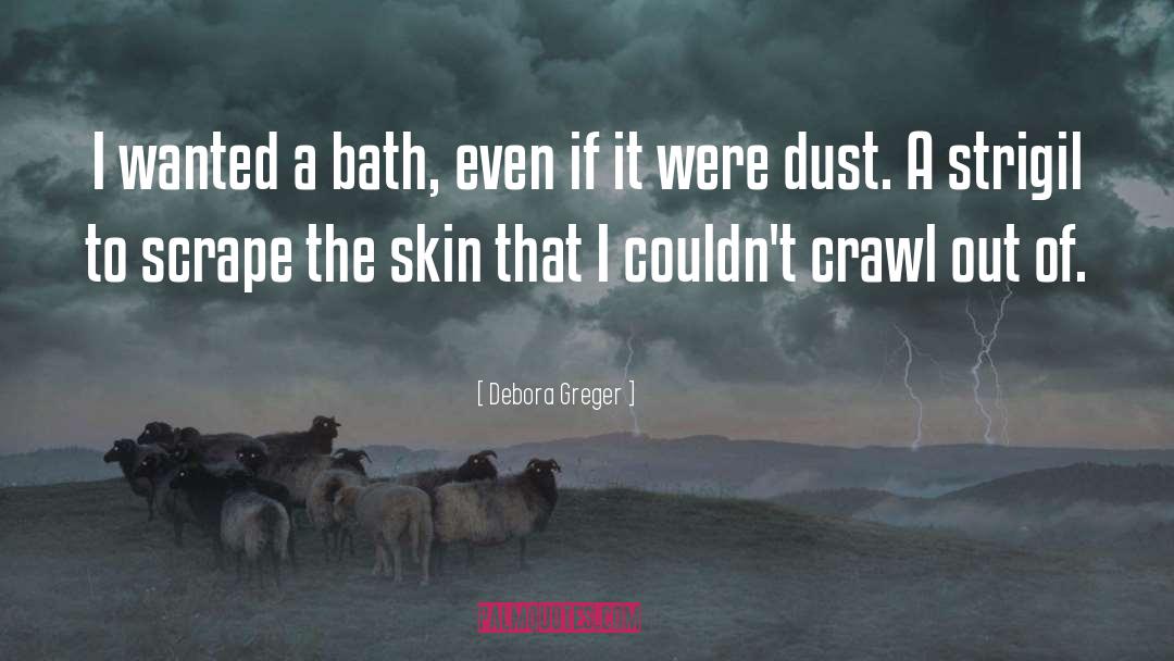 Debora Greger Quotes: I wanted a bath, even