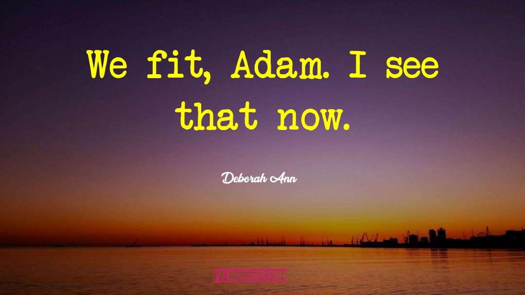 Deborah Ann Quotes: We fit, Adam. I see