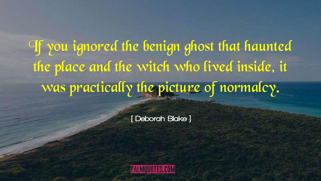 Deborah Blake Quotes: If you ignored the benign